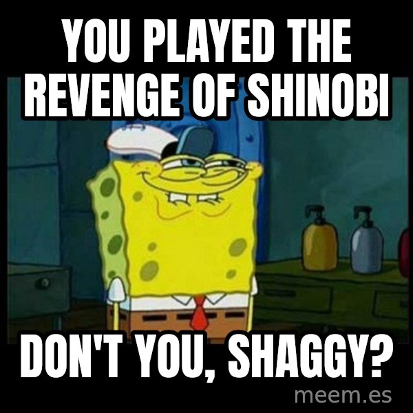Don't you, Squidward? meme: You played The Revenge of Shinobi / Don't you, Shaggy?