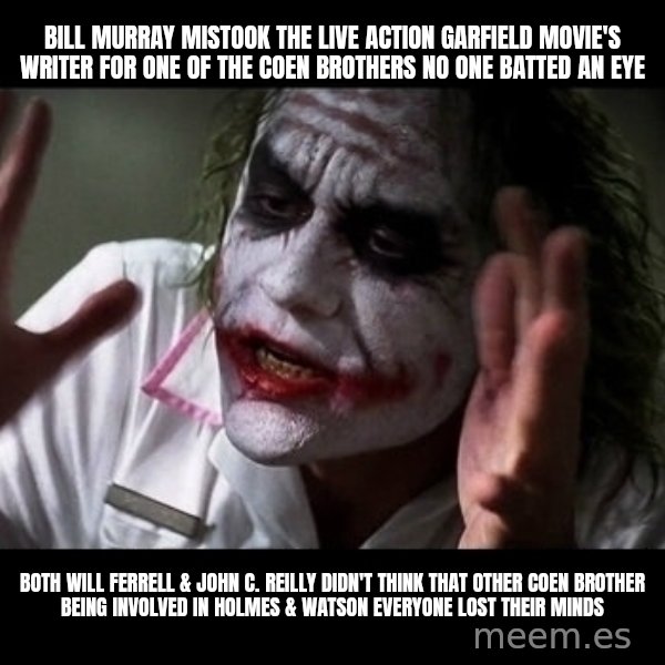 joker mind loss meme: Bill Murray mistook the live action Garfield movie's writer for one of the Coen brothers no one batted an eye / Both Will Ferrell & John C. Reilly didn't think that other Coen brother being involved in Holmes & Watson everyone lost their minds