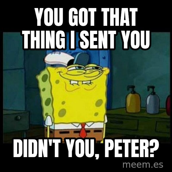 Don't you, Squidward? meme: You got that thing I sent you / Didn't you, Peter?