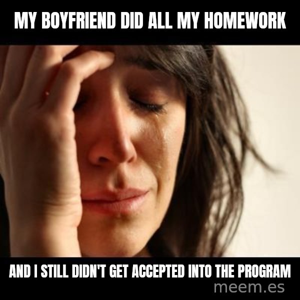 crying girl sad meme: My boyfriend did all my homework / And I still didn't get accepted into the program