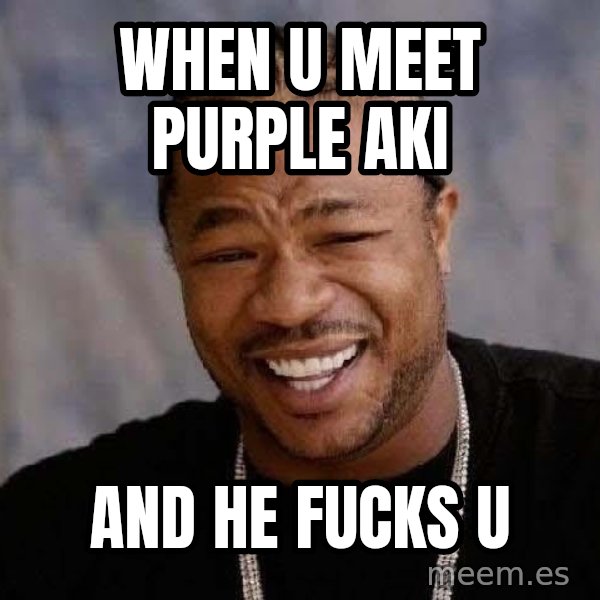 Yo Dawg meme: when u meet purple aki / and he fucks u