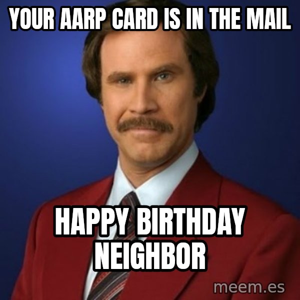 Anchorman Birthday meme: Your AARP card is in the mail / Happy Birthday Neighbor