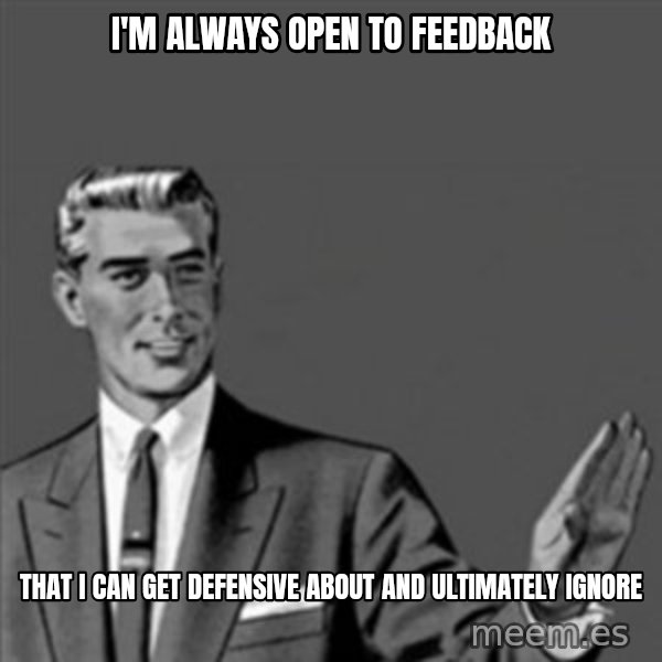 Correction Guy meme: I'm Always Open To Feedback / That I can get defensive about and ultimately ignore