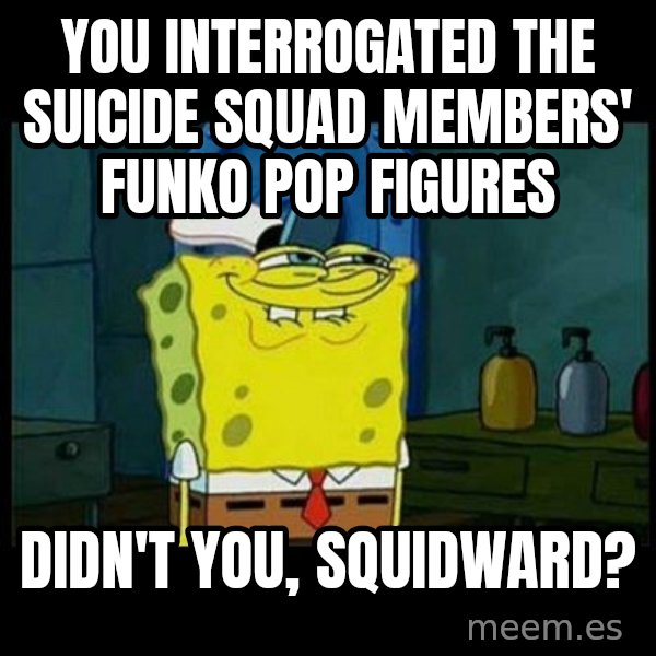 Don't you, Squidward? meme: You interrogated the Suicide Squad members' Funko Pop figures / Didn't you, Squidward?