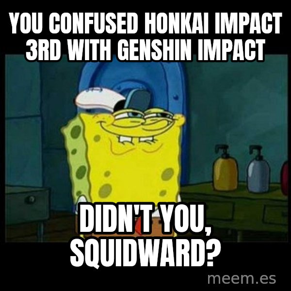 Don't you, Squidward? meme: You confused Honkai Impact 3rd with Genshin Impact / Didn't you, Squidward?