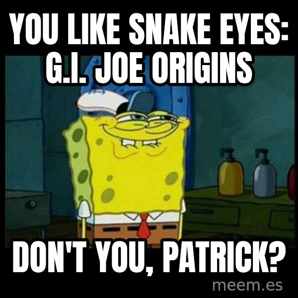 Don't you, Squidward? meme: You like Snake Eyes: G.I. Joe Origins / Don't you, Patrick?