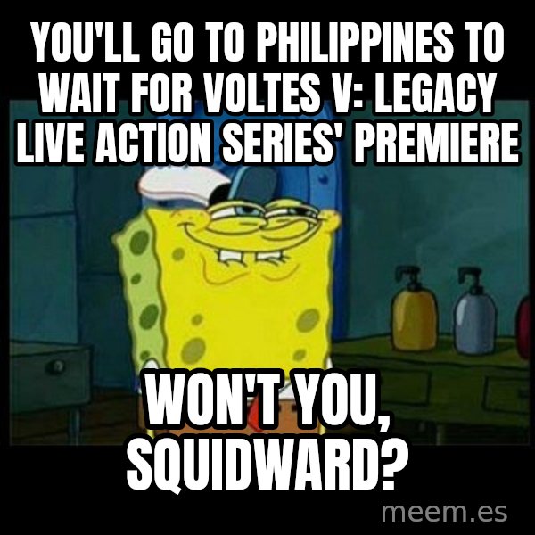 Don't you, Squidward? meme: You'll go to Philippines to wait for Voltes V: Legacy live action series' premiere / Won't you, Squidward?