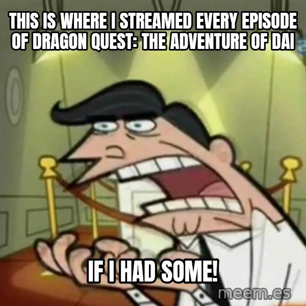 If i had one meme: This is where I streamed every episode of Dragon Quest: The Adventure of Dai / if I had some!