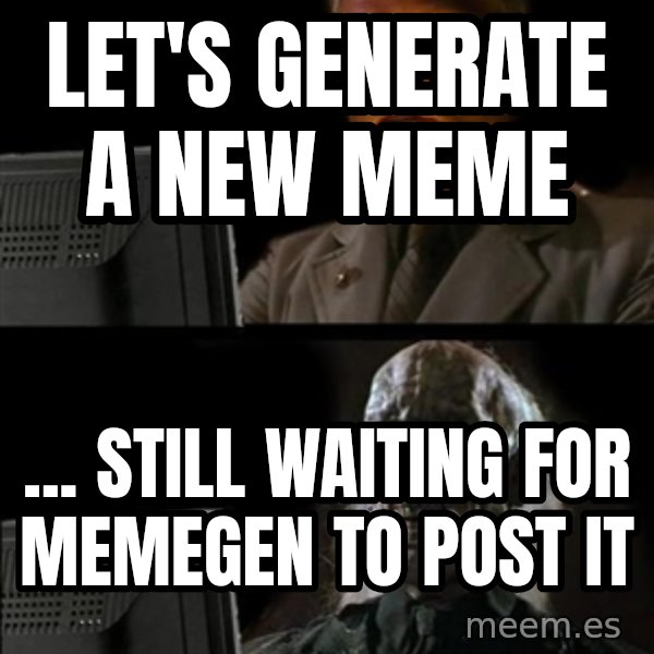Waiting For meme: Let's generate a new meme / ... Still waiting for memegen to post it