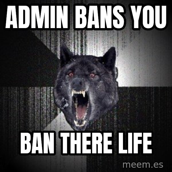 Insanity Wolf meme: Admin bans you / BAN THERE LIFE