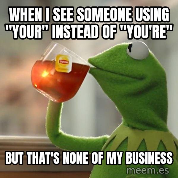 Kermit The Frog Drinking Tea meme: When i see someone using "your" instead of "you're" / but that's none of my business