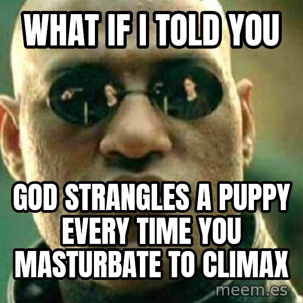 What If I Told You meme: what if i told you / god strangles a puppy every time you masturbate to climax