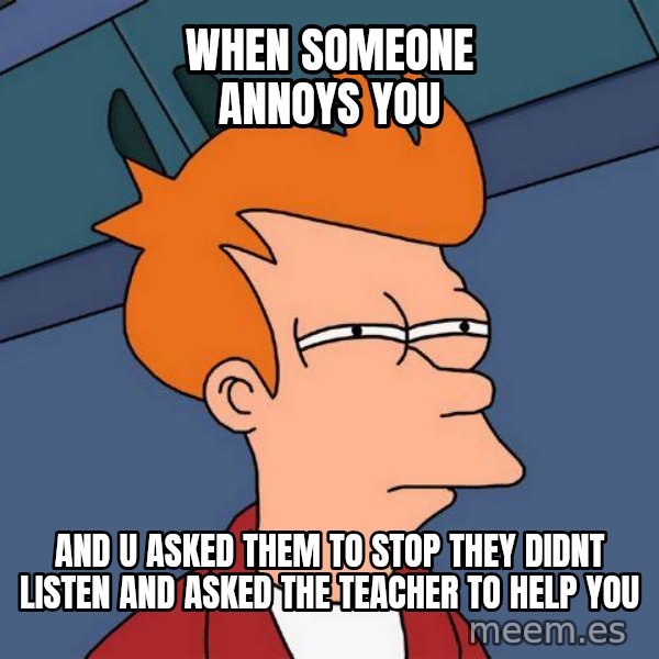 Futurama Fry meme: When someone annoys you / And u asked them to stop they didnt listen and asked the teacher to help you