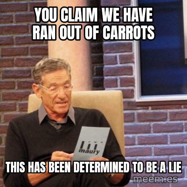 Maury Lie Detector meme: You claim we have ran out of carrots / This has been determined to be a lie