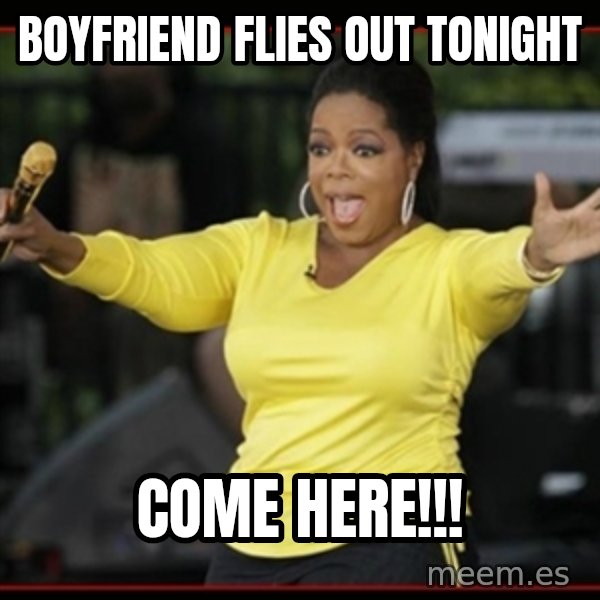 Overly-Excited Oprah!!!  meme: Boyfriend flies out tonight / Come here!!!