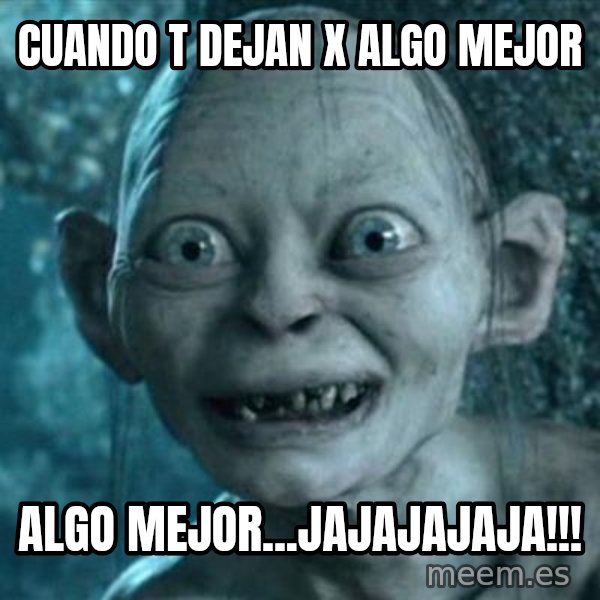 My Precious Gollum meme: Cuando t dejan x algo mejor / Algo mejor...jajajajaja!!!