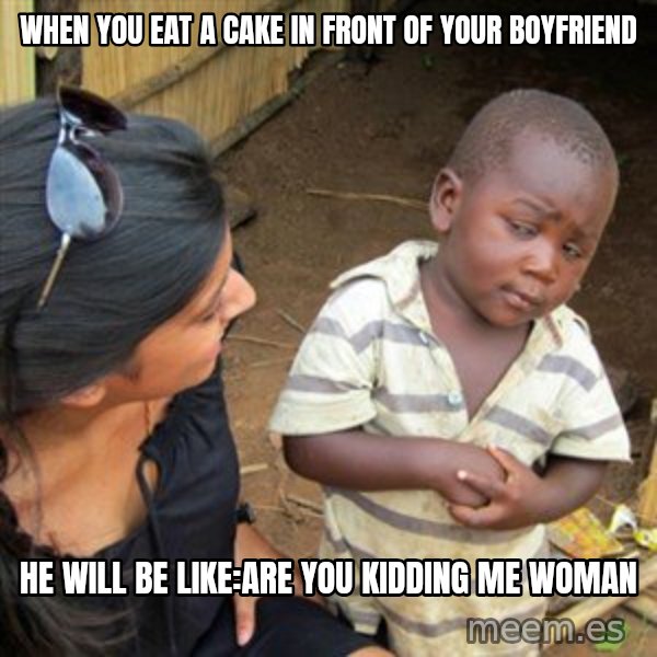 Skeptical 3rd World Kid meme: When you eat a cake in front of your boyfriend / He will be like:Are you kidding me woman