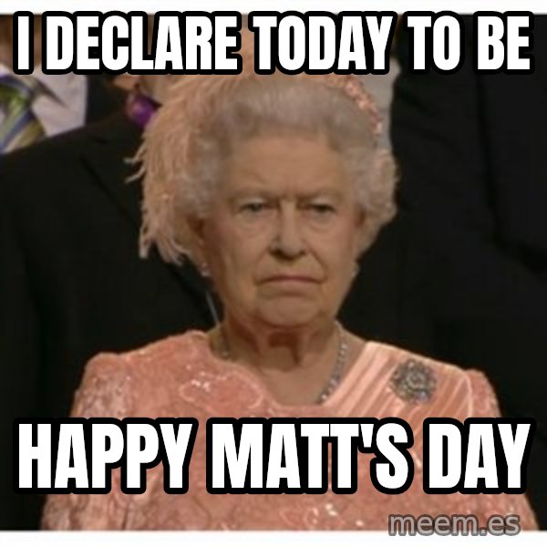 Unimpressed Queen meme: I declare today to be / happy Matt's day