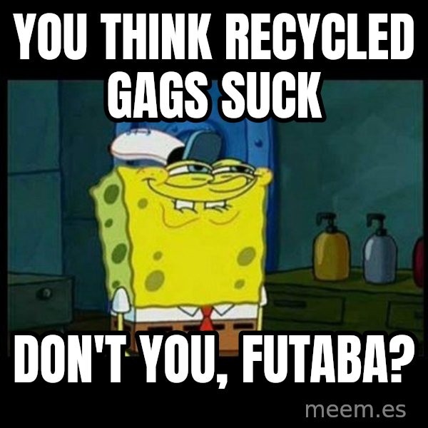 Don't you, Squidward? meme: You think recycled gags suck / Don't you, Futaba?