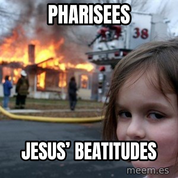 Disaster Girl meme: Pharisees / Jesus’ Beatitudes