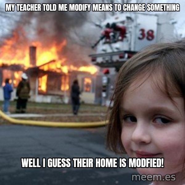 Disaster Girl meme: My teacher told me modify means to change something / Well I guess their home is modfied!