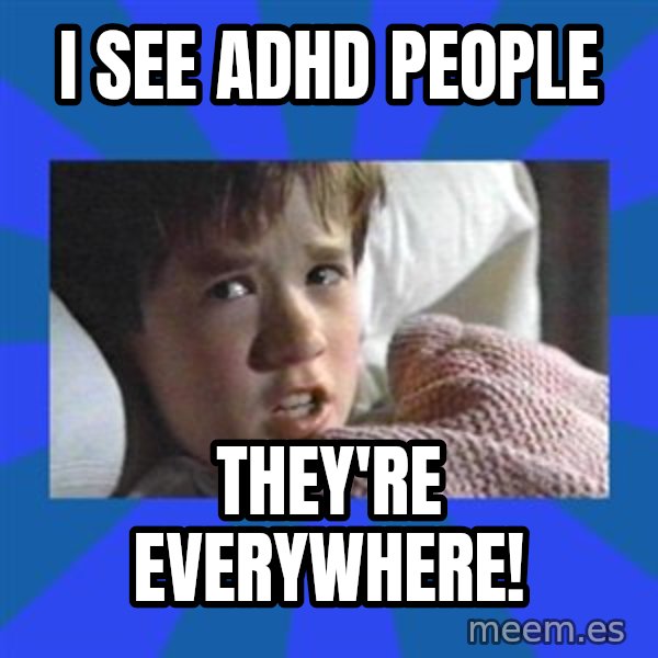 i see dead people meme: I see ADHD people / They're Everywhere!