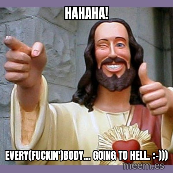 buddy jesus meme: Hahaha! / Every(fuckin')body... going to hell. :-)))