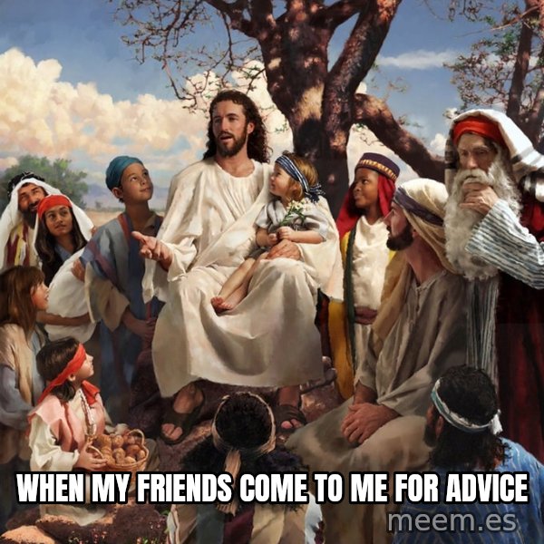 storytime jesus meme: When my friends come to me for advice