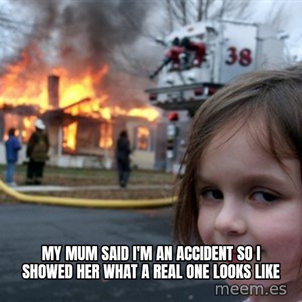 Disaster Girl meme: my mum said i'm an accident so i showed her what a real one looks like