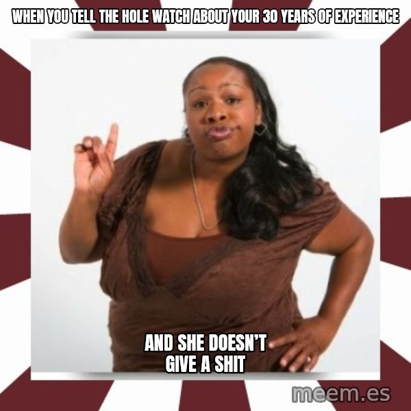 Sassy Black Woman meme: When you tell the hole watch about your 30 years of experience / And she doesn’t give a shit