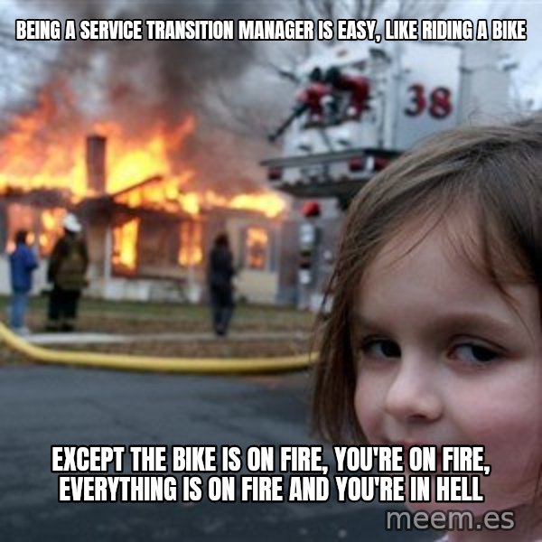 Disaster Girl meme: Being a Service Transition Manager is easy, like riding a bike / Except the bike is on fire, you're on fire, everything is on fire and you're in hell