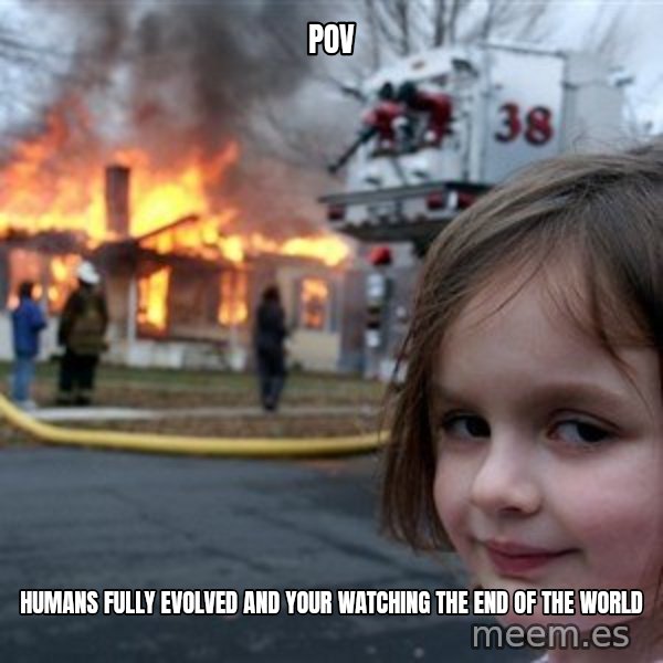 Disaster Girl meme: POV / Humans fully evolved and your watching the end of the world