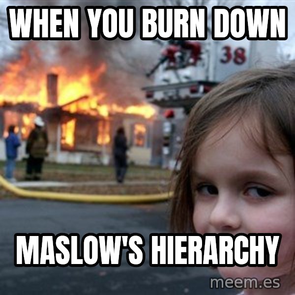 Disaster Girl meme: when you burn down / Maslow's Hierarchy