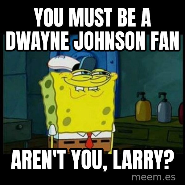 Don't you, Squidward? meme: You must be a Dwayne Johnson fan / Aren't you, Larry?