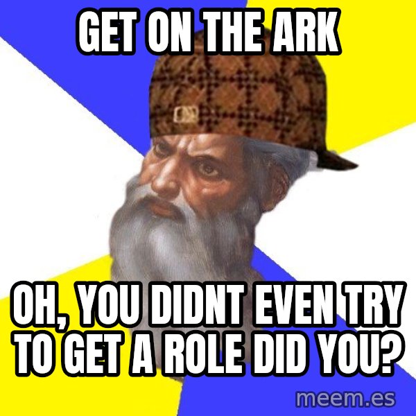 Scumbag God meme: get on the ark / oh, you didnt even TRY to get a role did you?