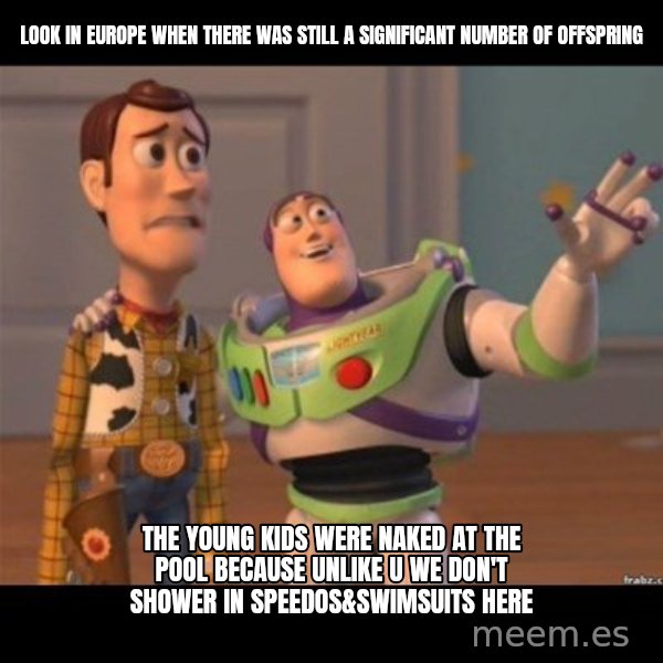 Buzz lightyear meme fixd meme: look in europe when there was still a significant number of offspring / the young kids were naked at the pool because unlike u we don't shower in speedos&swimsuits here