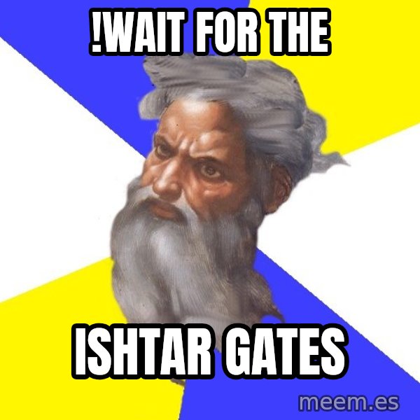God meme: !wait for the / Ishtar gates