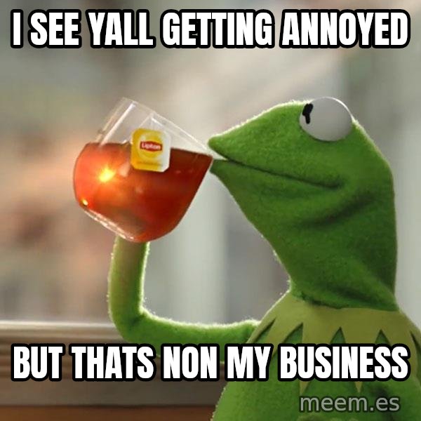 Kermit The Frog Drinking Tea meme: i see yall getting annoyed / but thats non my business