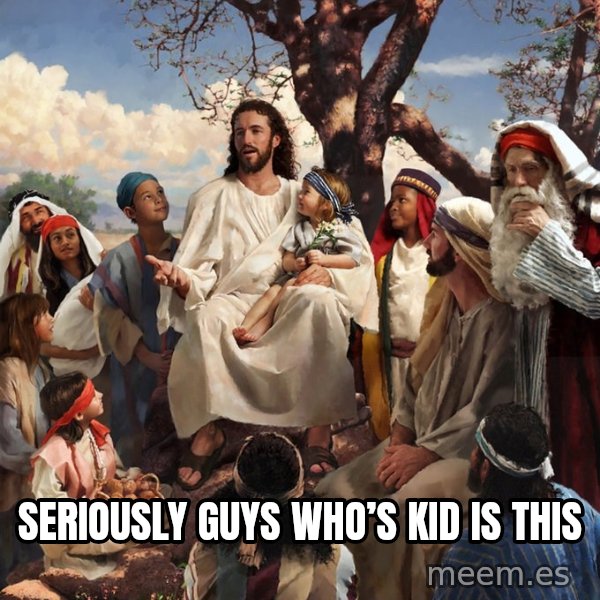 storytime jesus meme: Seriously guys who’s kid is this