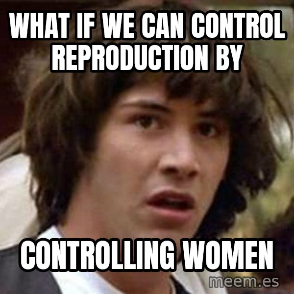 Conspiracy Keanu meme: what if we can control reproduction by / controlling women