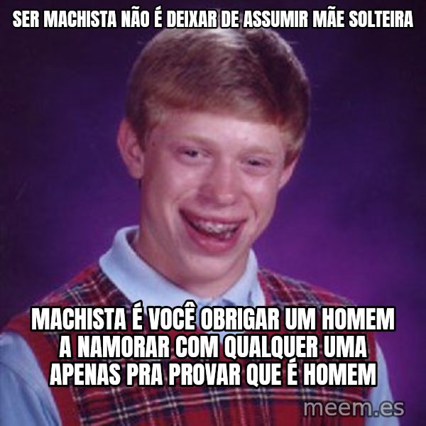 Bad Luck Brian meme: ser machista não é deixar de assumir mãe solteira / machista é você obrigar um homem a namorar com qualquer uma apenas pra provar que é homem