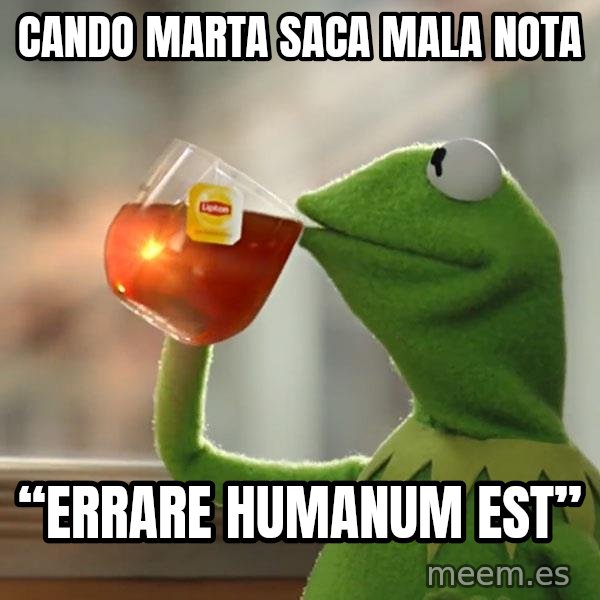 Kermit The Frog Drinking Tea meme: Cando marta saca mala nota / “Errare humanum est”