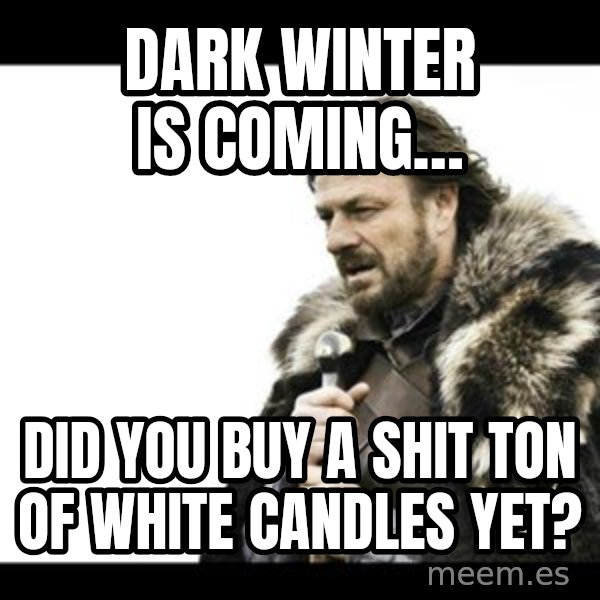 Winter is Coming meme: Dark winter is coming… / Did you buy a shit ton of white candles yet?