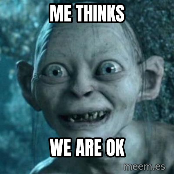 My Precious Gollum meme: Me thinks / We are ok