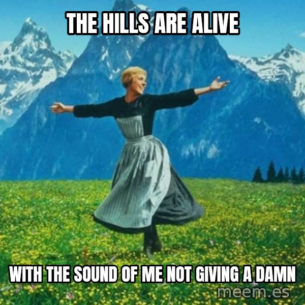 Look at All the Fucks I Give meme: The hills are alive / with the sound of me not giving a damn