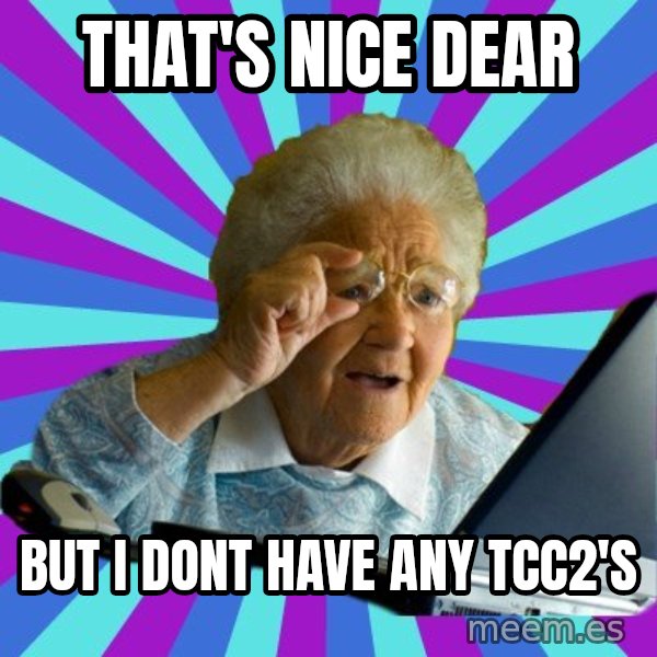 old lady meme: That's nice dear / But I dont have any TCC2's