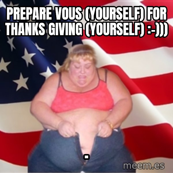 Asinine America meme: Prepare vous (yourself) for thanks giving (yourself) :-))) / .