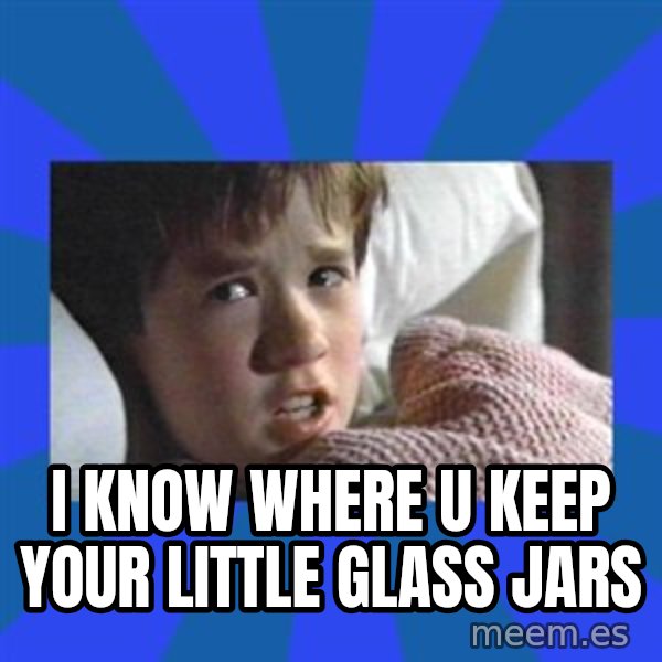 i see dead people meme: I know where u keep your little glass jars