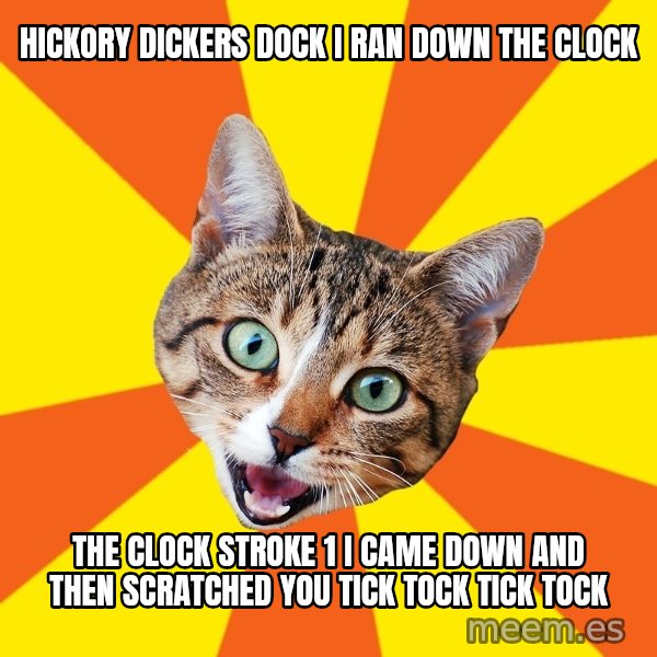 Bad Advice Cat meme: Hickory dickers dock I ran down the clock / The clock stroke 1 I came down and then scratched you tick tock tick tock