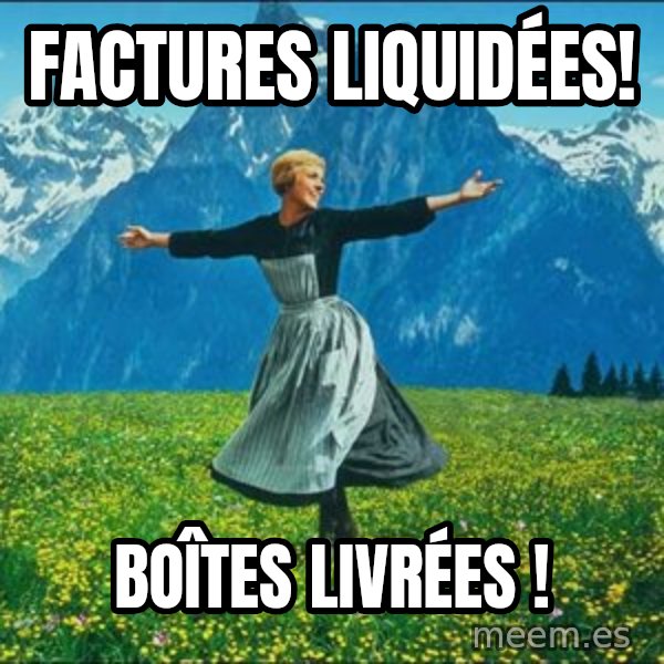 Look at all the things meme: factures liquidées! / Boîtes livrées !